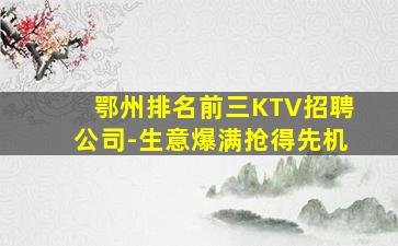 鄂州排名前三KTV招聘公司-生意爆满抢得先机